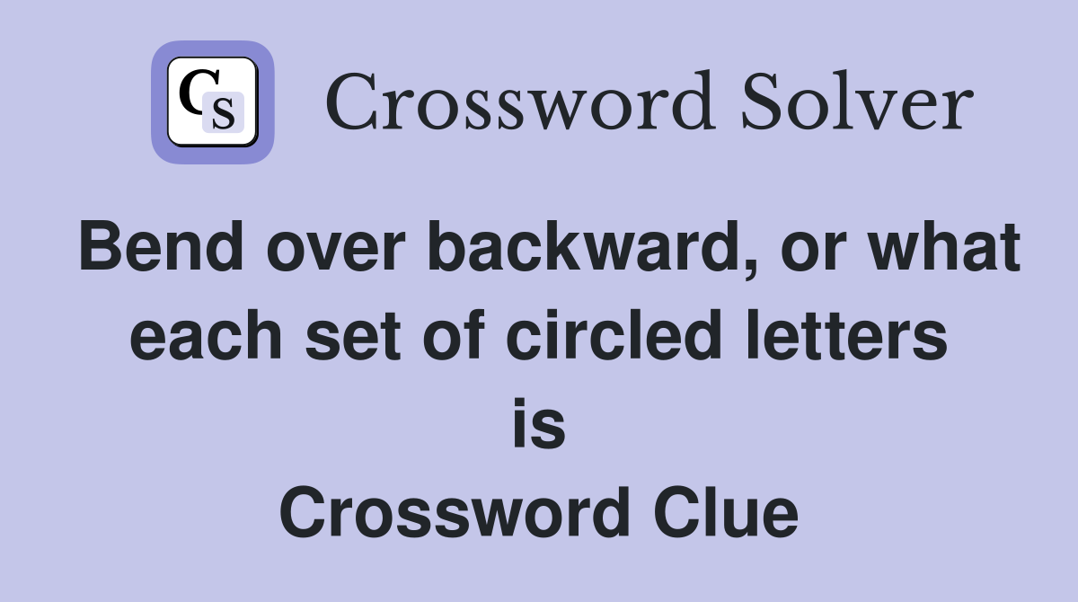 Bend over backward, or what each set of circled letters is Crossword Clue Answers Crossword